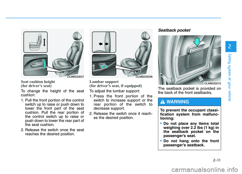 HYUNDAI TUCSON 2014 Owners Manual 2-11
Safety system of your vehicle
2
Seat cushion height
(for driver’s seat)
To change the height of the seat cushion:
1. Pull the front portion of the controlswitch up to raise or push down to HYUNDAI TUCSON 2014 Owners Manual 2-11
Safety system of your vehicle
2
Seat cushion height
(for driver’s seat)
To change the height of the seat cushion:
1. Pull the front portion of the controlswitch up to raise or push down to