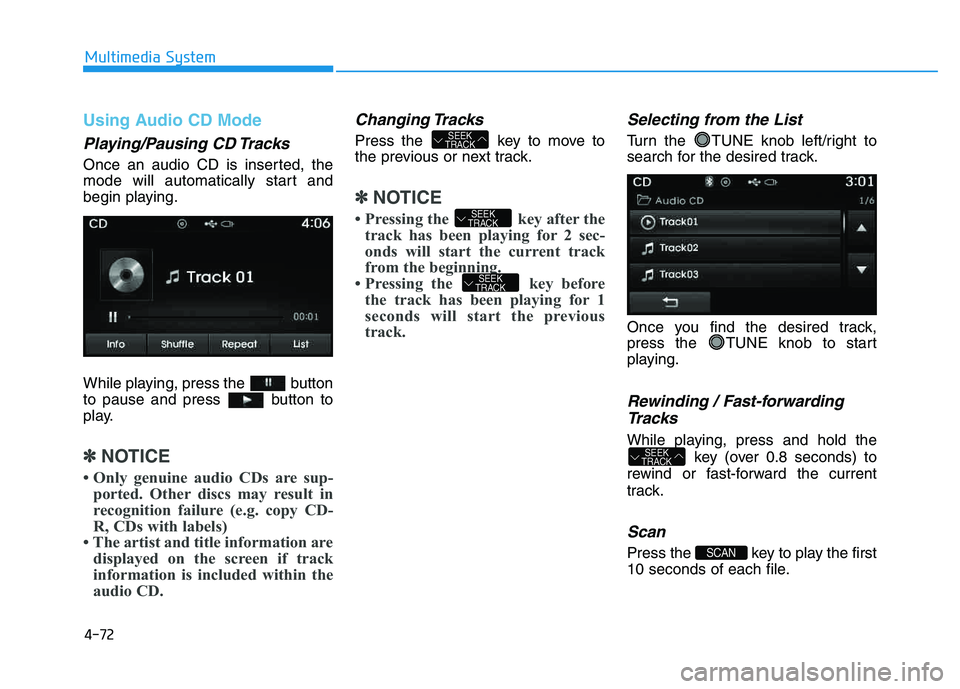 HYUNDAI TUCSON 2014 Owners Manual 4-72
Multimedia System
Using Audio CD Mode
Playing/Pausing CD Tracks
Once an audio CD is inserted, the
mode will automatically start and
begin playing.
While playing, press the button
to pause and HYUNDAI TUCSON 2014 Owners Manual 4-72
Multimedia System
Using Audio CD Mode
Playing/Pausing CD Tracks
Once an audio CD is inserted, the
mode will automatically start and
begin playing.
While playing, press the button
to pause and