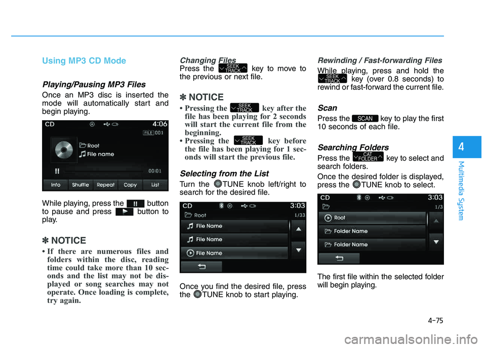HYUNDAI TUCSON 2014 Owners Manual 4-75
Multimedia System
4
Using MP3 CD Mode
Playing/Pausing MP3 Files
Once an MP3 disc is inserted the
mode will automatically start and
begin playing.
While playing, press the button
to pause and HYUNDAI TUCSON 2014 Owners Manual 4-75
Multimedia System
4
Using MP3 CD Mode
Playing/Pausing MP3 Files
Once an MP3 disc is inserted the
mode will automatically start and
begin playing.
While playing, press the button
to pause and