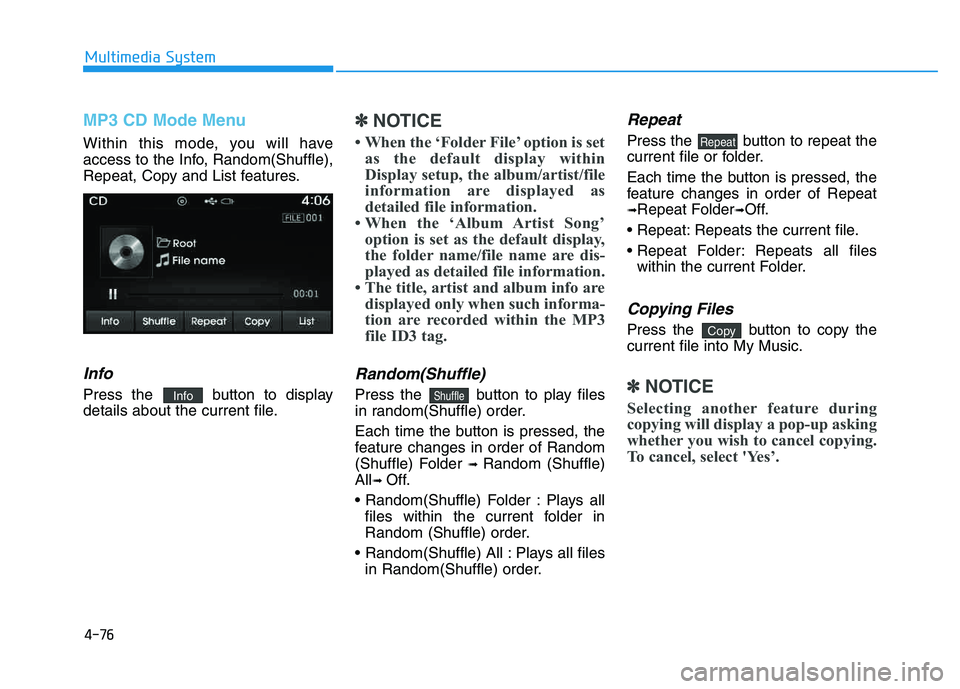 HYUNDAI TUCSON 2014 Owners Manual 4-76
Multimedia System
MP3 CD Mode Menu
Within this mode, you will have
access to the Info, Random(Shuffle),
Repeat, Copy and List features.
Info
Press the button to display
details about the curren HYUNDAI TUCSON 2014 Owners Manual 4-76
Multimedia System
MP3 CD Mode Menu
Within this mode, you will have
access to the Info, Random(Shuffle),
Repeat, Copy and List features.
Info
Press the button to display
details about the curren