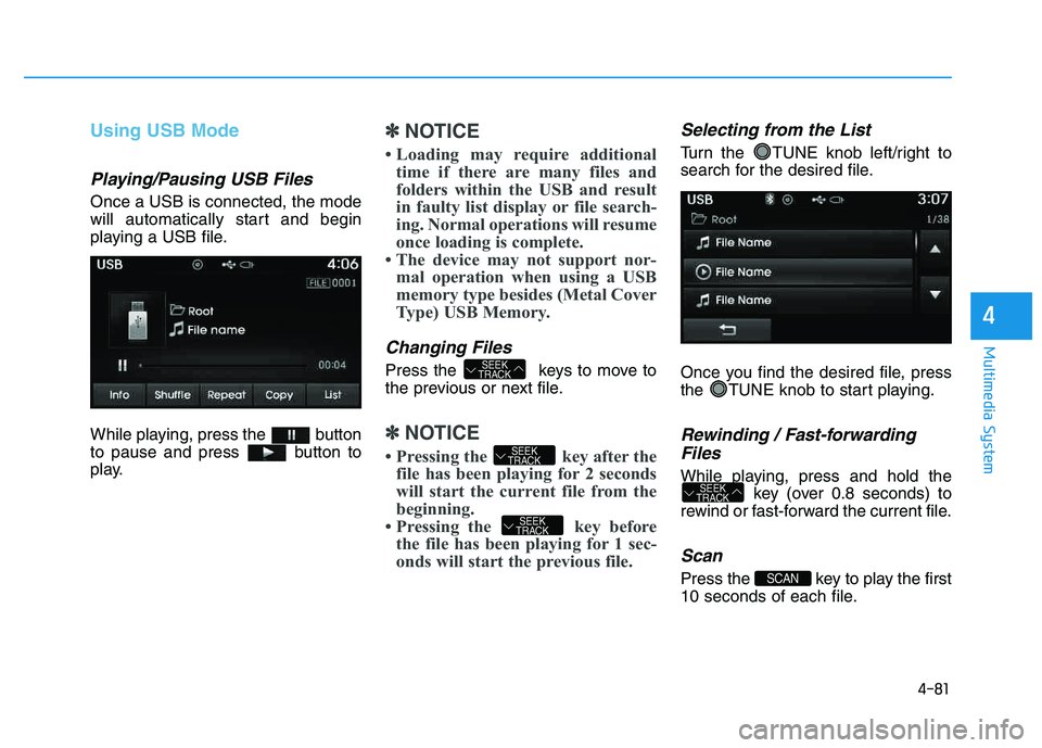 HYUNDAI TUCSON 2014 Owners Manual 4-81
Multimedia System
4
Using USB Mode
Playing/Pausing USB Files
Once a USB is connected, the mode
will automatically start and begin
playing a USB file.
While playing, press the button
to pause HYUNDAI TUCSON 2014 Owners Manual 4-81
Multimedia System
4
Using USB Mode
Playing/Pausing USB Files
Once a USB is connected, the mode
will automatically start and begin
playing a USB file.
While playing, press the button
to pause