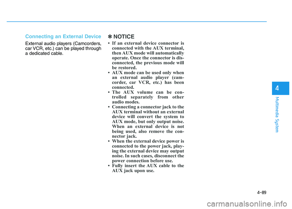 HYUNDAI TUCSON 2014 Owners Manual 4-89
Multimedia System
4
Connecting an External Device
External audio players (Camcorders,
car VCR, etc.) can be played through
a dedicated cable.
✽✽NOTICE
If an external device connector is c HYUNDAI TUCSON 2014 Owners Manual 4-89
Multimedia System
4
Connecting an External Device
External audio players (Camcorders,
car VCR, etc.) can be played through
a dedicated cable.
✽✽NOTICE
If an external device connector is c
