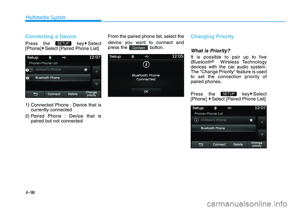 HYUNDAI TUCSON 2014  Owners Manual 4-98
Multimedia System
Connecting a Device
Press the  key Select 
[Phone] Select [Paired Phone List] 
1) Connected Phone : Device that iscurrently connected 
2) Paired Phone : Device that is paired bu