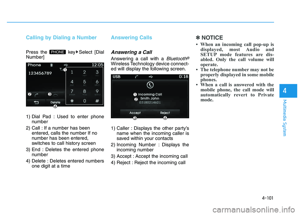 HYUNDAI TUCSON 2014  Owners Manual 4-101
Multimedia System
4
Calling by Dialing a Number
Press the  key Select [Dial Number] 
1) Dial Pad : Used to enter phonenumber
2) Call : If a number has been entered, calls the number If no 
numbe