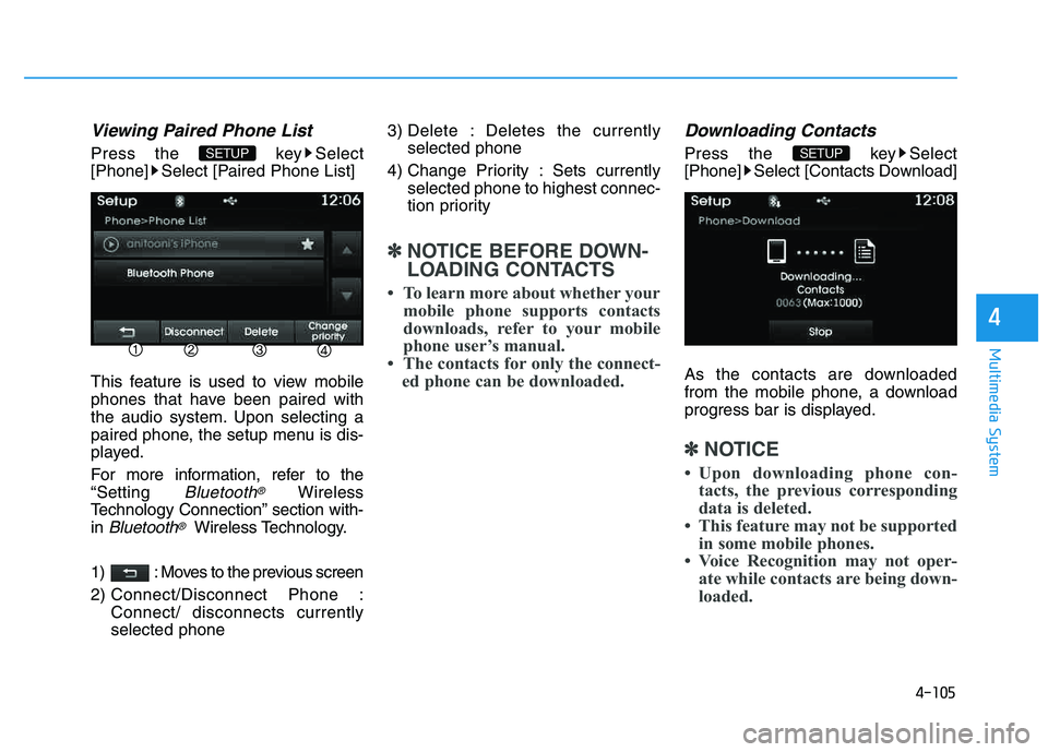 HYUNDAI TUCSON 2014  Owners Manual 4-105
Multimedia System
4
Viewing Paired Phone List
Press the  key Select 
[Phone] Select [Paired Phone List] 
This feature is used to view mobile 
phones that have been paired with
the audio system. 