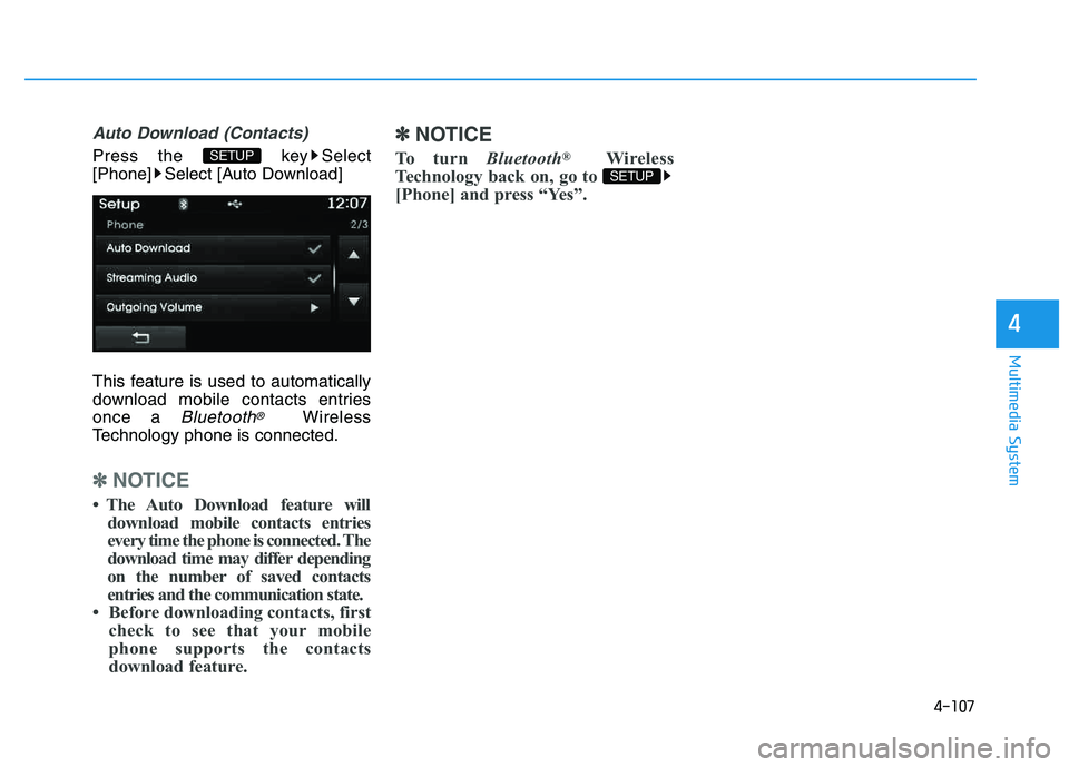 HYUNDAI TUCSON 2014  Owners Manual 4-107
Multimedia System
4
Auto Download (Contacts)
Press the  key Select 
[Phone] Select [Auto Download] 
This feature is used to automatically 
download mobile contacts entriesonce a 
Bluetooth®Wire