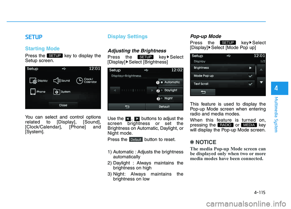 HYUNDAI TUCSON 2014  Owners Manual 4-115
Multimedia System
4
SSEE TT UU PP
Starting Mode
Press the  key to display the Setup screen. 
You can select and control options 
related to [Display], [Sound],
[Clock/Calendar], [Phone] and[Syst