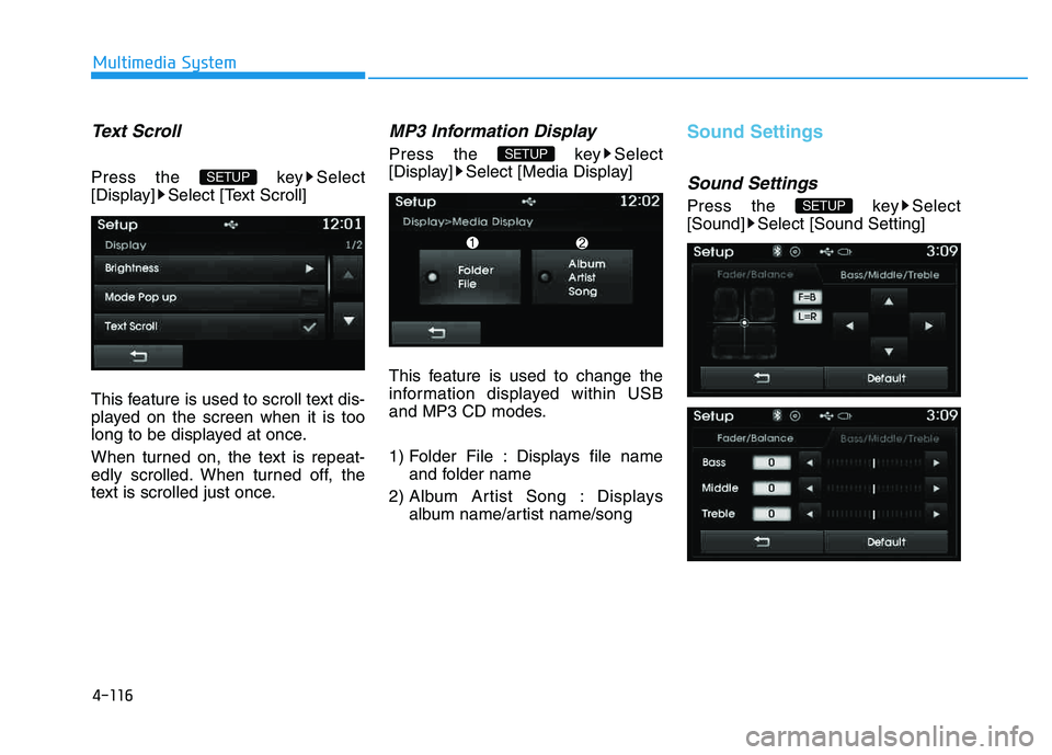 HYUNDAI TUCSON 2014  Owners Manual 4-116
Multimedia System
Text Scroll
Press the  key Select 
[Display] Select [Text Scroll] 
This feature is used to scroll text dis- 
played on the screen when it is too
long to be displayed at once. 
