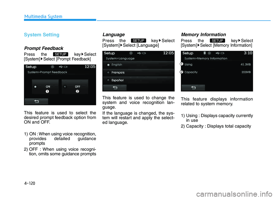 HYUNDAI TUCSON 2014  Owners Manual 4-120
Multimedia System
System Setting
Prompt Feedback
Press the  key Select 
[System] Select [Prompt Feedback]
This feature is used to select the
desired prompt feedback option from
ON and OFF. 
1)  