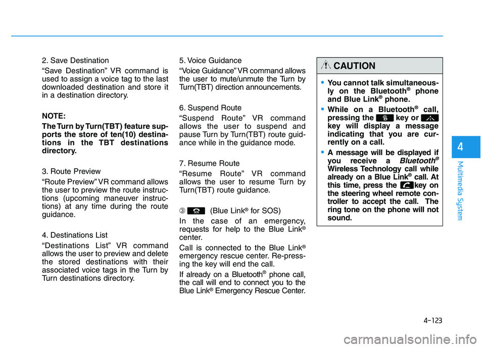 HYUNDAI TUCSON 2014 Owners Manual 4-123
Multimedia System
4
2. Save Destination
“Save Destination” VR command is
used to assign a voice tag to the last
downloaded destination and store it
in a destination directory.
NOTE:
The HYUNDAI TUCSON 2014 Owners Manual 4-123
Multimedia System
4
2. Save Destination
“Save Destination” VR command is
used to assign a voice tag to the last
downloaded destination and store it
in a destination directory.
NOTE:
The