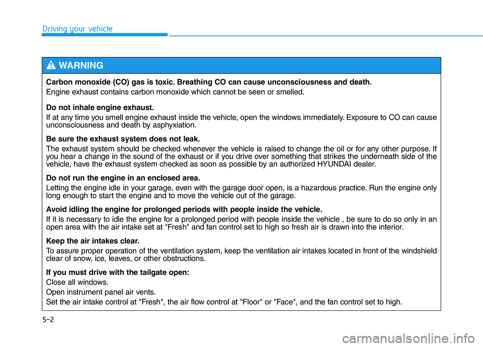 HYUNDAI TUCSON 2014 Owners Manual 5-2
Driving your vehicle
Carbon monoxide (CO) gas is toxic. Breathing CO can cause unconsciousness and death.
Engine exhaust contains carbon monoxide which cannot be seen or smelled.
Do not inhale e HYUNDAI TUCSON 2014 Owners Manual 5-2
Driving your vehicle
Carbon monoxide (CO) gas is toxic. Breathing CO can cause unconsciousness and death.
Engine exhaust contains carbon monoxide which cannot be seen or smelled.
Do not inhale e