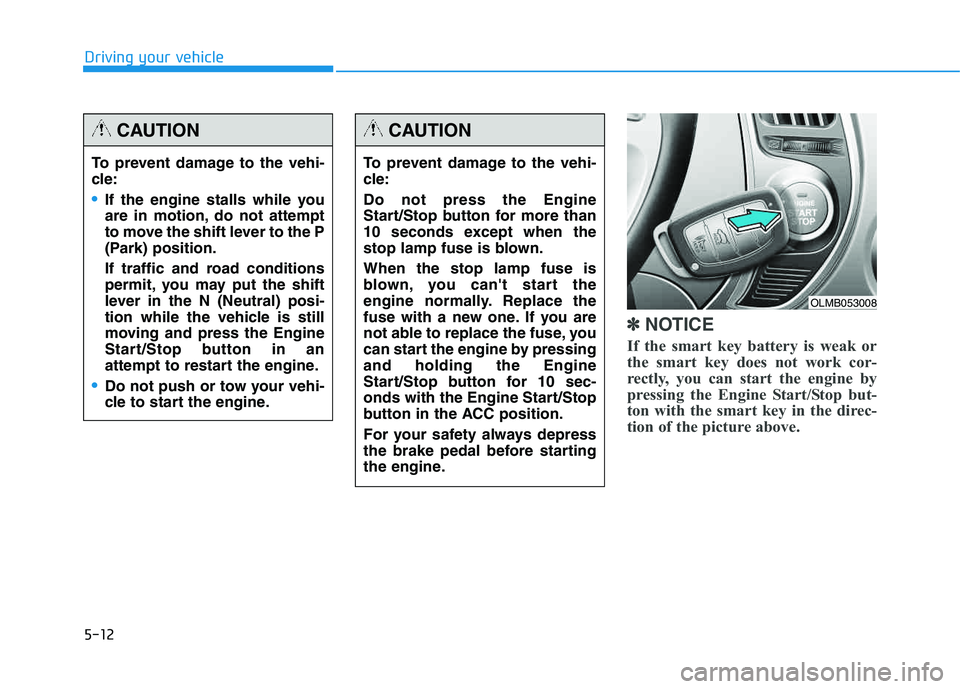HYUNDAI TUCSON 2014 Owners Manual 5-12
Driving your vehicle
✽✽NOTICE
If the smart key battery is weak or
the smart key does not work cor-
rectly, you can start the engine by
pressing the Engine Start/Stop but-
ton with the smart HYUNDAI TUCSON 2014 Owners Manual 5-12
Driving your vehicle
✽✽NOTICE
If the smart key battery is weak or
the smart key does not work cor-
rectly, you can start the engine by
pressing the Engine Start/Stop but-
ton with the smart