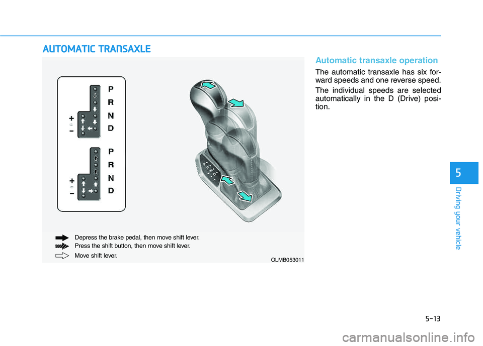 HYUNDAI TUCSON 2014 Owners Manual 5-13
Driving your vehicle
5
Automatic transaxle operation
The automatic transaxle has six for-
ward speeds and one reverse speed. The individual speeds are selected
automatically in the D (Drive) p HYUNDAI TUCSON 2014 Owners Manual 5-13
Driving your vehicle
5
Automatic transaxle operation
The automatic transaxle has six for-
ward speeds and one reverse speed. The individual speeds are selected
automatically in the D (Drive) p