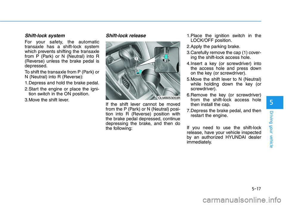 HYUNDAI TUCSON 2014 Owners Manual 5-17
Driving your vehicle
5
Shift-lock system
For your safety, the automatic
transaxle has a shift-lock system
which prevents shifting the transaxle
from P (Park) or N (Neutral) into R
(Reverse) unl HYUNDAI TUCSON 2014 Owners Manual 5-17
Driving your vehicle
5
Shift-lock system
For your safety, the automatic
transaxle has a shift-lock system
which prevents shifting the transaxle
from P (Park) or N (Neutral) into R
(Reverse) unl