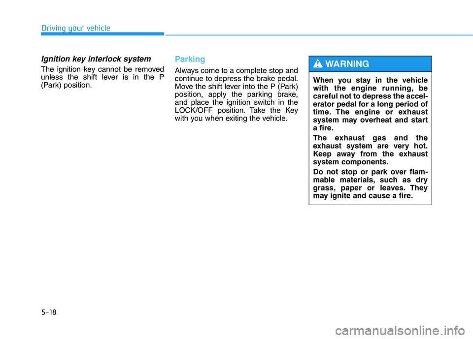 HYUNDAI TUCSON 2014 Owners Manual 5-18
Driving your vehicle
Ignition key interlock system
The ignition key cannot be removed
unless the shift lever is in the P
(Park) position.
Parking
Always come to a complete stop and
continue to HYUNDAI TUCSON 2014 Owners Manual 5-18
Driving your vehicle
Ignition key interlock system
The ignition key cannot be removed
unless the shift lever is in the P
(Park) position.
Parking
Always come to a complete stop and
continue to