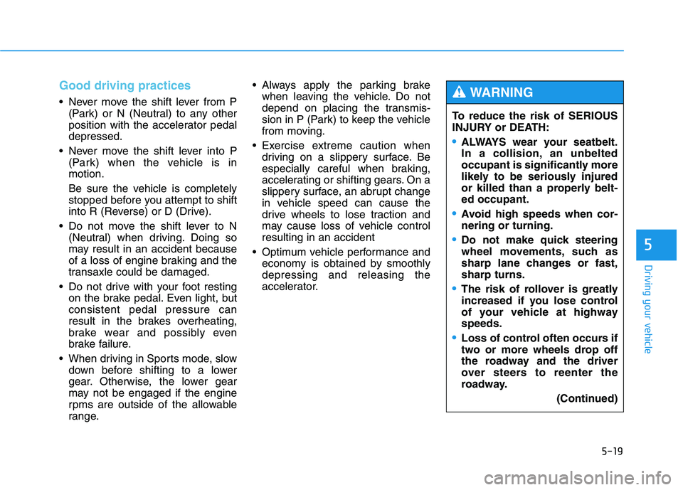 HYUNDAI TUCSON 2014 Owners Manual 5-19
Driving your vehicle
5
Good driving practices
Never move the shift lever from P(Park) or N (Neutral) to any other
position with the accelerator pedaldepressed.
Never move the shift lever into HYUNDAI TUCSON 2014 Owners Manual 5-19
Driving your vehicle
5
Good driving practices
Never move the shift lever from P(Park) or N (Neutral) to any other
position with the accelerator pedaldepressed.
Never move the shift lever into
