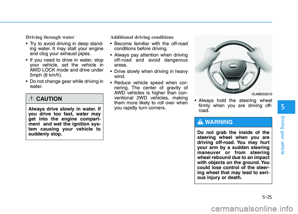 HYUNDAI TUCSON 2014 Owners Manual 5-25
Driving your vehicle
5
Driving through water
Try to avoid driving in deep stand-ing water. It may stall your engine
and clog your exhaust pipes.
If you need to drive in water, stop your vehicl HYUNDAI TUCSON 2014 Owners Manual 5-25
Driving your vehicle
5
Driving through water
Try to avoid driving in deep stand-ing water. It may stall your engine
and clog your exhaust pipes.
If you need to drive in water, stop your vehicl