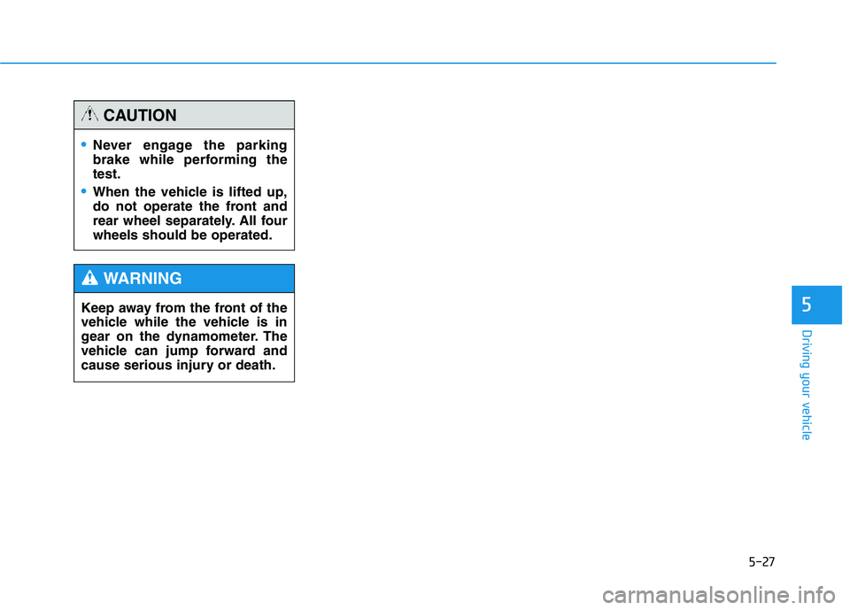 HYUNDAI TUCSON 2014 Owners Manual 5-27
Driving your vehicle
5
Never engage the parking
brake while performing thetest.
When the vehicle is lifted up,
do not operate the front and
rear wheel separately. All fourwheels should be opera HYUNDAI TUCSON 2014 Owners Manual 5-27
Driving your vehicle
5
Never engage the parking
brake while performing thetest.
When the vehicle is lifted up,
do not operate the front and
rear wheel separately. All fourwheels should be opera
