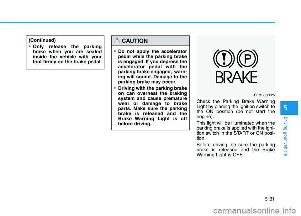 HYUNDAI TUCSON 2014 Owners Manual 5-31
Driving your vehicle
5
Check the Parking Brake Warning
Light by placing the ignition switch to
the ON position (do not start theengine). This light will be illuminated when the
parking brake is HYUNDAI TUCSON 2014 Owners Manual 5-31
Driving your vehicle
5
Check the Parking Brake Warning
Light by placing the ignition switch to
the ON position (do not start theengine). This light will be illuminated when the
parking brake is