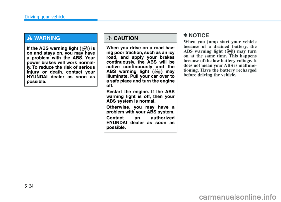 HYUNDAI TUCSON 2014 Owners Manual 5-34
Driving your vehicle
✽✽NOTICE
When you jump start your vehicle
because of a drained battery, the
ABS warning light ( ) may turn
on at the same time. This happens
because of the low battery v HYUNDAI TUCSON 2014 Owners Manual 5-34
Driving your vehicle
✽✽NOTICE
When you jump start your vehicle
because of a drained battery, the
ABS warning light ( ) may turn
on at the same time. This happens
because of the low battery v