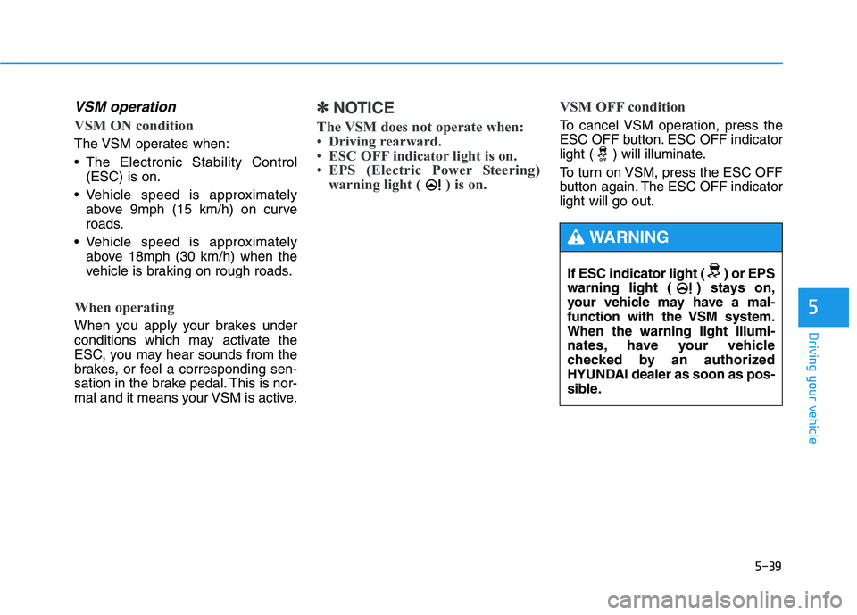 HYUNDAI TUCSON 2014 Owners Manual 5-39
Driving your vehicle
5
VSM operation
VSM ON condition
The VSM operates when:
The Electronic Stability Control(ESC) is on.
Vehicle speed is approximately above 9mph (15 km/h) on curve
roads.
HYUNDAI TUCSON 2014 Owners Manual 5-39
Driving your vehicle
5
VSM operation
VSM ON condition
The VSM operates when:
The Electronic Stability Control(ESC) is on.
Vehicle speed is approximately above 9mph (15 km/h) on curve
roads.