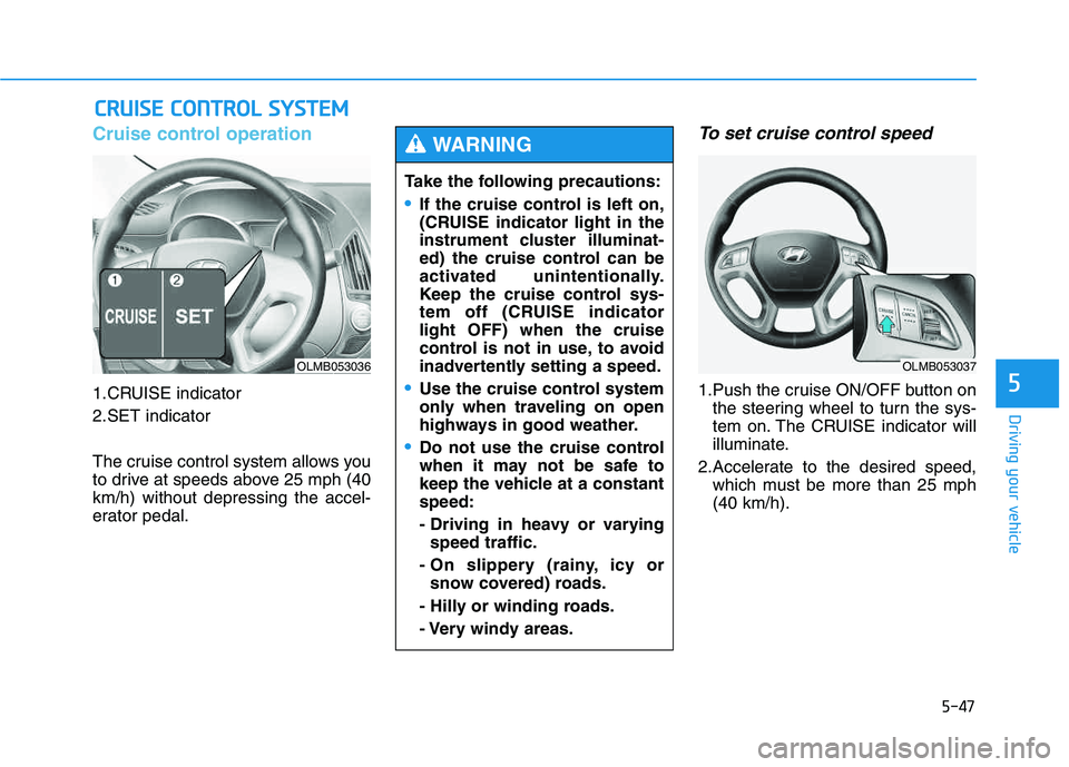 HYUNDAI TUCSON 2014 Owners Manual 5-47
Driving your vehicle
5
Cruise control operation
1.CRUISE indicator
2.SET indicator
The cruise control system allows you
to drive at speeds above 25 mph (40km/h) without depressing the accel-
e HYUNDAI TUCSON 2014 Owners Manual 5-47
Driving your vehicle
5
Cruise control operation
1.CRUISE indicator
2.SET indicator
The cruise control system allows you
to drive at speeds above 25 mph (40km/h) without depressing the accel-
e