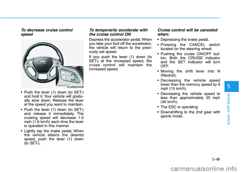 HYUNDAI TUCSON 2014 Owners Manual 5-49
Driving your vehicle
5
To decrease cruise controlspeed
Push the lever (1) down (to SET-) and hold it. Your vehicle will gradu-
ally slow down. Release the lever
at the speed you want to mainta HYUNDAI TUCSON 2014 Owners Manual 5-49
Driving your vehicle
5
To decrease cruise controlspeed
Push the lever (1) down (to SET-) and hold it. Your vehicle will gradu-
ally slow down. Release the lever
at the speed you want to mainta