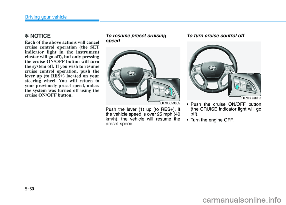 HYUNDAI TUCSON 2014 Owners Manual 5-50
Driving your vehicle
✽✽NOTICE
Each of the above actions will cancel
cruise control operation (the SET
indicator light in the instrument
cluster will go off), but only pressing
the cruise ON/ HYUNDAI TUCSON 2014 Owners Manual 5-50
Driving your vehicle
✽✽NOTICE
Each of the above actions will cancel
cruise control operation (the SET
indicator light in the instrument
cluster will go off), but only pressing
the cruise ON/