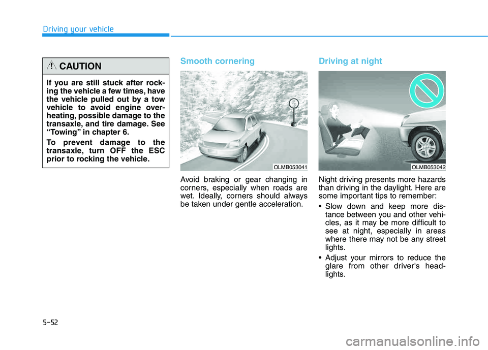 HYUNDAI TUCSON 2014 Owners Manual 5-52
Driving your vehicle
Smooth cornering
Avoid braking or gear changing in
corners, especially when roads are
wet. Ideally, corners should always
be taken under gentle acceleration.
Driving at nigh HYUNDAI TUCSON 2014 Owners Manual 5-52
Driving your vehicle
Smooth cornering
Avoid braking or gear changing in
corners, especially when roads are
wet. Ideally, corners should always
be taken under gentle acceleration.
Driving at nigh