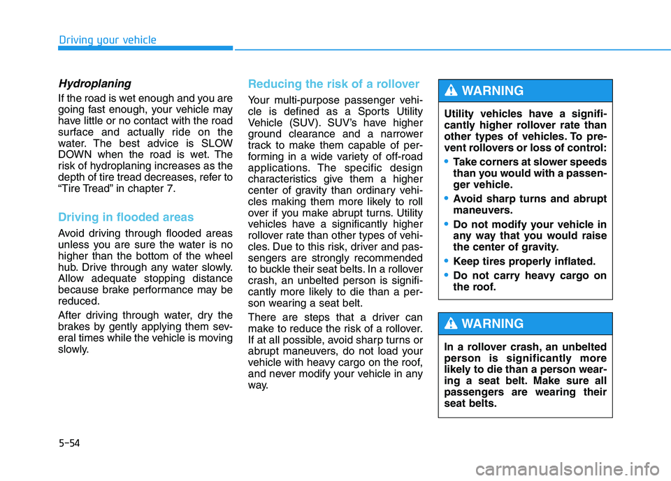 HYUNDAI TUCSON 2014 Owners Manual 5-54
Driving your vehicle
Hydroplaning
If the road is wet enough and you are
going fast enough, your vehicle may
have little or no contact with the road
surface and actually ride on the
water. The b HYUNDAI TUCSON 2014 Owners Manual 5-54
Driving your vehicle
Hydroplaning
If the road is wet enough and you are
going fast enough, your vehicle may
have little or no contact with the road
surface and actually ride on the
water. The b