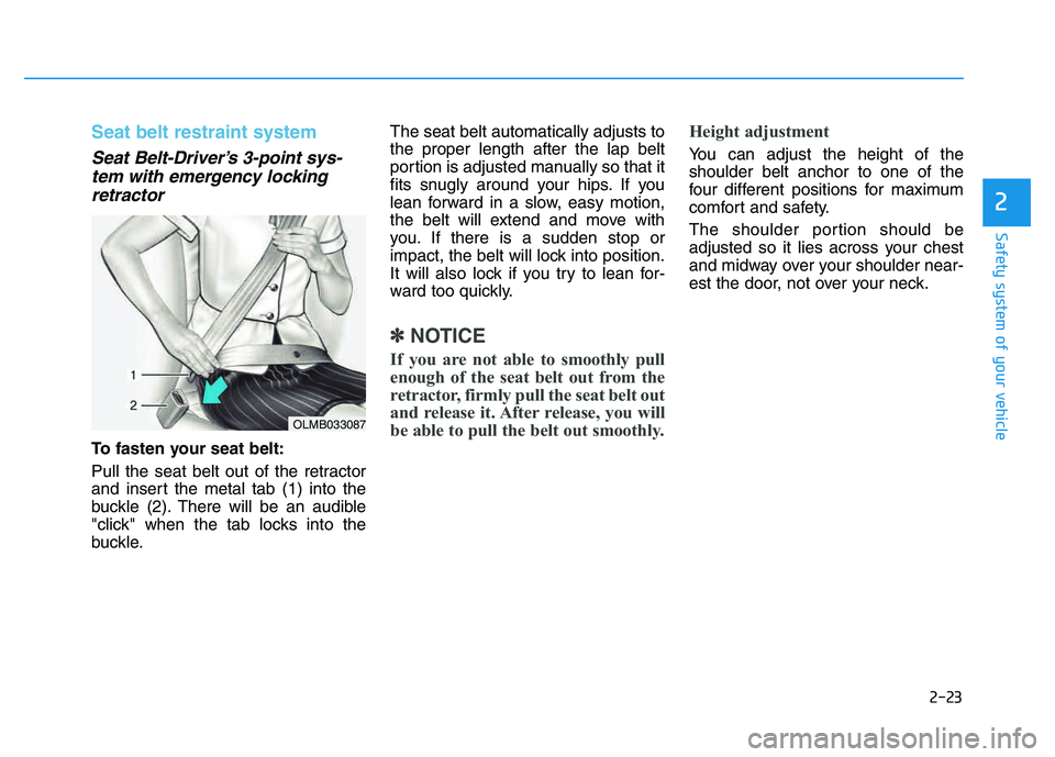 HYUNDAI TUCSON 2014 Owners Guide 2-23
Safety system of your vehicle
2
Seat belt restraint system
Seat Belt-Driver’s 3-point sys-tem with emergency locking
retractor
To fasten your seat belt:
Pull the seat belt out of the retracto HYUNDAI TUCSON 2014 Owners Guide 2-23
Safety system of your vehicle
2
Seat belt restraint system
Seat Belt-Driver’s 3-point sys-tem with emergency locking
retractor
To fasten your seat belt:
Pull the seat belt out of the retracto
