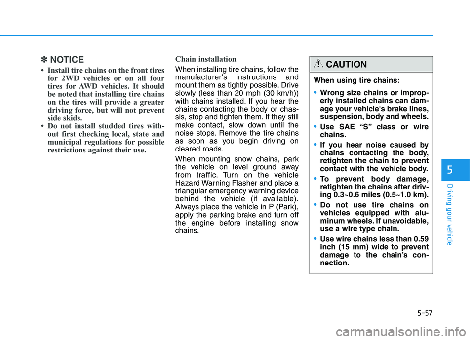 HYUNDAI TUCSON 2014 Owners Manual 5-57
Driving your vehicle
5
✽✽NOTICE
Install tire chains on the front tires for 2WD vehicles or on all four
tires for AWD vehicles. It should
be noted that installing tire chains
on the tires w HYUNDAI TUCSON 2014 Owners Manual 5-57
Driving your vehicle
5
✽✽NOTICE
Install tire chains on the front tires for 2WD vehicles or on all four
tires for AWD vehicles. It should
be noted that installing tire chains
on the tires w