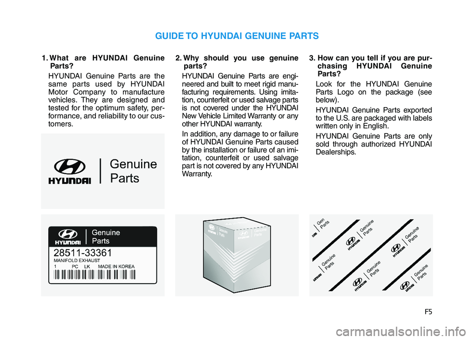 HYUNDAI TUCSON 2014 Owners Manual F5
1. What are HYUNDAI GenuineParts?
HYUNDAI Genuine Parts are the
same parts used by HYUNDAI
Motor Company to manufacture
vehicles. They are designed and
tested for the optimum safety, per-
formance HYUNDAI TUCSON 2014 Owners Manual F5
1. What are HYUNDAI GenuineParts?
HYUNDAI Genuine Parts are the
same parts used by HYUNDAI
Motor Company to manufacture
vehicles. They are designed and
tested for the optimum safety, per-
formance