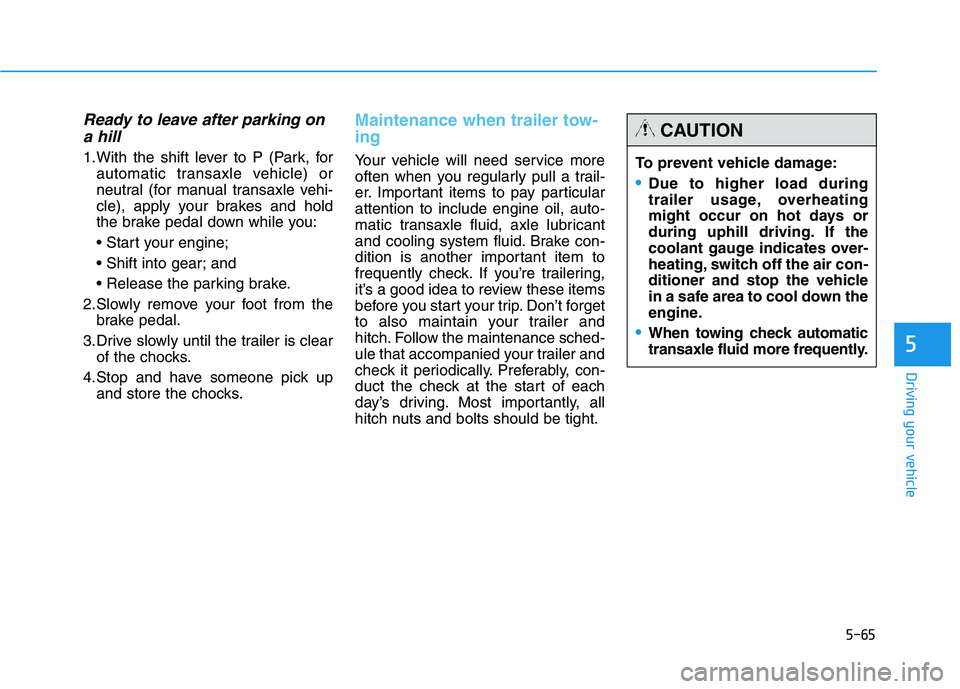 HYUNDAI TUCSON 2014 Owners Manual 5-65
Driving your vehicle
5
Ready to leave after parking ona hill
1.With the shift lever to P (Park, for automatic transaxle vehicle) or
neutral (for manual transaxle vehi-
cle), apply your brakes an HYUNDAI TUCSON 2014 Owners Manual 5-65
Driving your vehicle
5
Ready to leave after parking ona hill
1.With the shift lever to P (Park, for automatic transaxle vehicle) or
neutral (for manual transaxle vehi-
cle), apply your brakes an