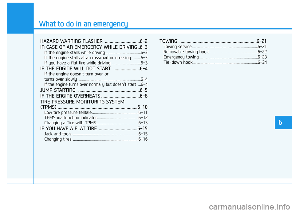 HYUNDAI TUCSON 2014 Owners Manual What to do in an emergency
HAZARD WARNING FLASHER .............................6-2
IN CASE OF AN EMERGENCY WHILE DRIVING ..6-3
If the engine stalls while driving ...................................6 HYUNDAI TUCSON 2014 Owners Manual What to do in an emergency
HAZARD WARNING FLASHER .............................6-2
IN CASE OF AN EMERGENCY WHILE DRIVING ..6-3
If the engine stalls while driving ...................................6