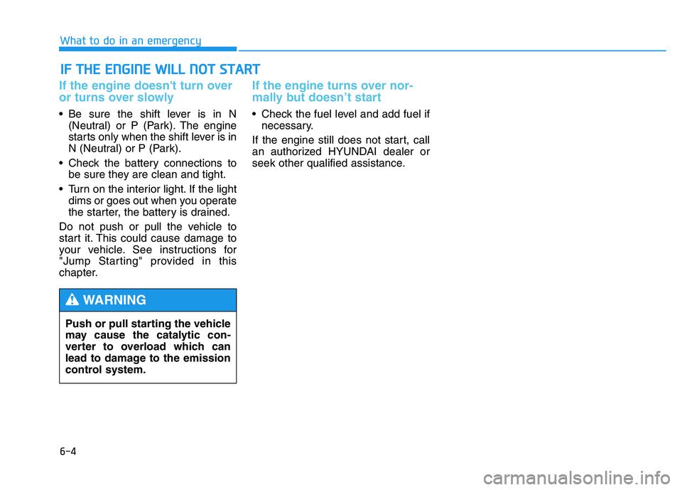 HYUNDAI TUCSON 2014 Owners Manual 6-4
IIFF TT HH EE EE NN GGIINN EE WW IILL LL NN OO TT SS TT AA RRTT
What to do in an emergency
If the engine doesnt turn over
or turns over slowly
Be sure the shift lever is in N
(Neutral) HYUNDAI TUCSON 2014 Owners Manual 6-4
IIFF TT HH EE EE NN GGIINN EE WW IILL LL NN OO TT SS TT AA RRTT
What to do in an emergency
If the engine doesnt turn over
or turns over slowly
Be sure the shift lever is in N
(Neutral)