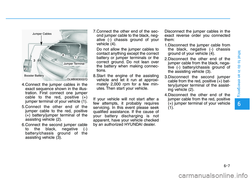 HYUNDAI TUCSON 2014 Owners Manual 6-7
What to do in an emergency
4.Connect the jumper cables in theexact sequence shown in the illus-
tration. First connect one jumper
cable to the red, positive (+)
jumper terminal of your vehicle (1 HYUNDAI TUCSON 2014 Owners Manual 6-7
What to do in an emergency
4.Connect the jumper cables in theexact sequence shown in the illus-
tration. First connect one jumper
cable to the red, positive (+)
jumper terminal of your vehicle (1