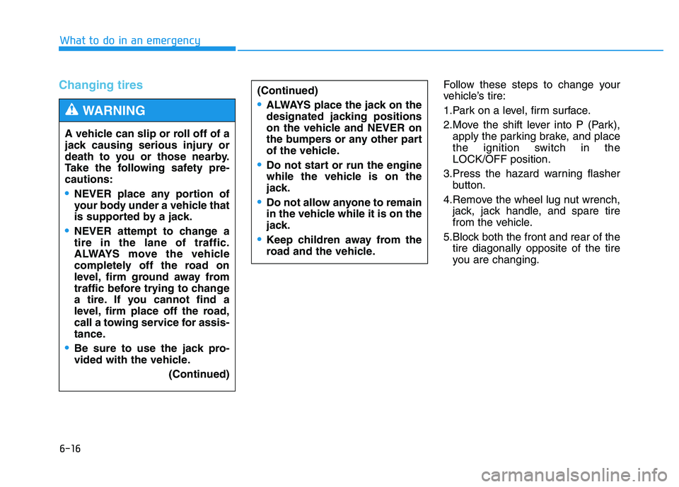 HYUNDAI TUCSON 2014 Owners Manual 6-16
What to do in an emergency
Changing tires Follow these steps to change your
vehicle’s tire:
1.Park on a level, firm surface.
2.Move the shift lever into P (Park),apply the parking brake, and HYUNDAI TUCSON 2014 Owners Manual 6-16
What to do in an emergency
Changing tires Follow these steps to change your
vehicle’s tire:
1.Park on a level, firm surface.
2.Move the shift lever into P (Park),apply the parking brake, and