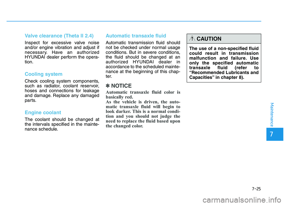 HYUNDAI TUCSON 2014 Owners Manual 7-25
7
Maintenance
Valve clearance (Theta II 2.4)
Inspect for excessive valve noise
and/or engine vibration and adjust if
necessary. Have an authorized
HYUNDAI dealer perform the opera-tion.
Cooling HYUNDAI TUCSON 2014 Owners Manual 7-25
7
Maintenance
Valve clearance (Theta II 2.4)
Inspect for excessive valve noise
and/or engine vibration and adjust if
necessary. Have an authorized
HYUNDAI dealer perform the opera-tion.
Cooling