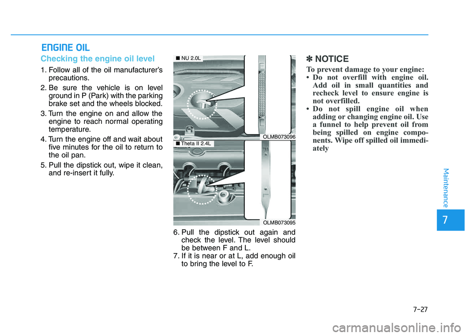 HYUNDAI TUCSON 2014 Owners Manual 7-27
7
Maintenance
EENN GGIINN EE OO IILL
Checking the engine oil level
1. Follow all of the oil manufacturer’s
precautions.
2. Be sure the vehicle is on level ground in P (Park) with the park HYUNDAI TUCSON 2014 Owners Manual 7-27
7
Maintenance
EENN GGIINN EE OO IILL
Checking the engine oil level
1. Follow all of the oil manufacturer’s
precautions.
2. Be sure the vehicle is on level ground in P (Park) with the park