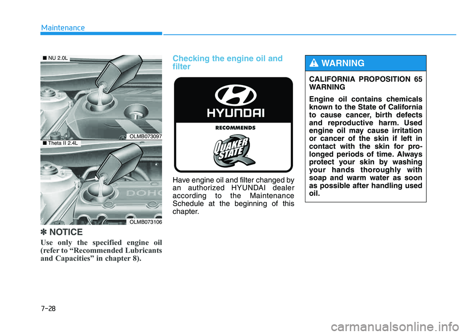 HYUNDAI TUCSON 2014 Owners Manual 7-28
Maintenance
✽✽NOTICE
Use only the specified engine oil
(refer to “Recommended Lubricants
and Capacities” in chapter 8).
Checking the engine oil and filter
Have engine oil and filte HYUNDAI TUCSON 2014 Owners Manual 7-28
Maintenance
✽✽NOTICE
Use only the specified engine oil
(refer to “Recommended Lubricants
and Capacities” in chapter 8).
Checking the engine oil and filter
Have engine oil and filte