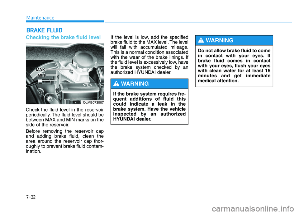 HYUNDAI TUCSON 2014 Owners Manual 7-32
Maintenance
BBRRAA KKEE FF LLUU IIDD
Checking the brake fluid level
Check the fluid level in the reservoir
periodically. The fluid level should be
between MAX and MIN marks on the
side of th HYUNDAI TUCSON 2014 Owners Manual 7-32
Maintenance
BBRRAA KKEE FF LLUU IIDD
Checking the brake fluid level
Check the fluid level in the reservoir
periodically. The fluid level should be
between MAX and MIN marks on the
side of th