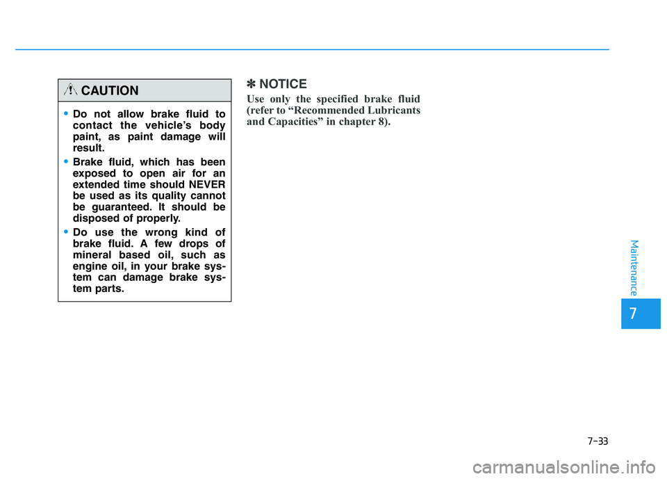 HYUNDAI TUCSON 2014 Owners Manual 7-33
7
Maintenance
✽✽NOTICE
Use only the specified brake fluid
(refer to “Recommended Lubricants
and Capacities” in chapter 8).
Do not allow brake fluid to
contact the vehicle’s body
pain HYUNDAI TUCSON 2014 Owners Manual 7-33
7
Maintenance
✽✽NOTICE
Use only the specified brake fluid
(refer to “Recommended Lubricants
and Capacities” in chapter 8).
Do not allow brake fluid to
contact the vehicle’s body
pain