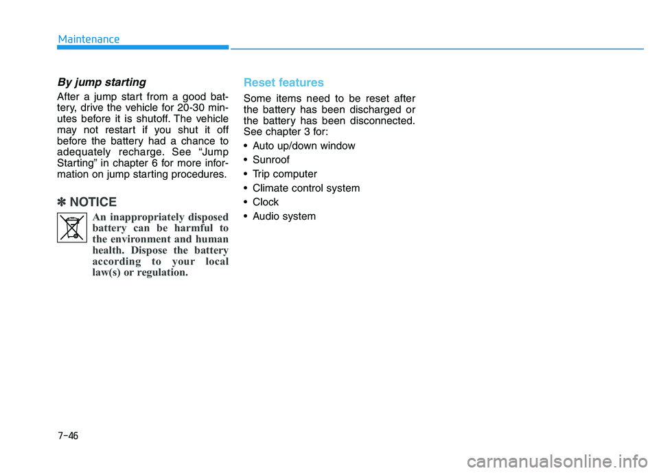 HYUNDAI TUCSON 2014 Owners Manual 7-46
Maintenance
By jump starting
After a jump start from a good bat-
tery, drive the vehicle for 20-30 min-
utes before it is shutoff. The vehicle
may not restart if you shut it off
before the batt HYUNDAI TUCSON 2014 Owners Manual 7-46
Maintenance
By jump starting
After a jump start from a good bat-
tery, drive the vehicle for 20-30 min-
utes before it is shutoff. The vehicle
may not restart if you shut it off
before the batt