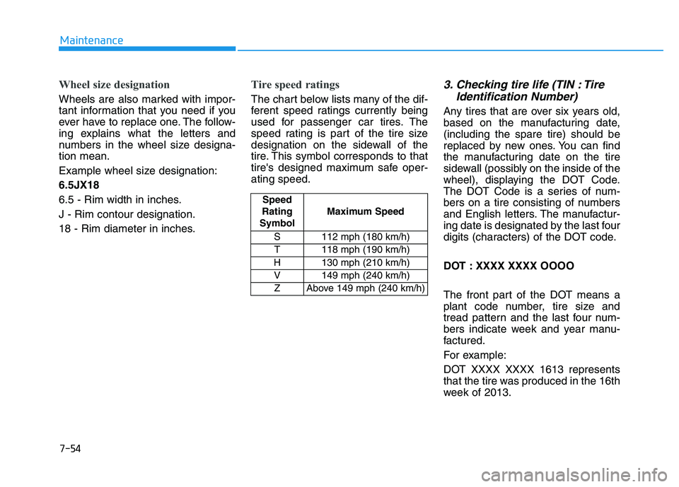 HYUNDAI TUCSON 2014 Owners Manual 7-54
Maintenance
Wheel size designation
Wheels are also marked with impor-
tant information that you need if you
ever have to replace one. The follow-
ing explains what the letters and
numbers in th HYUNDAI TUCSON 2014 Owners Manual 7-54
Maintenance
Wheel size designation
Wheels are also marked with impor-
tant information that you need if you
ever have to replace one. The follow-
ing explains what the letters and
numbers in th