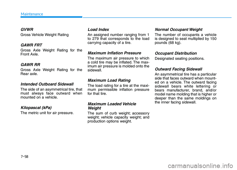 HYUNDAI TUCSON 2014 Owners Manual 7-58
Maintenance
GVWR
Gross Vehicle Weight Rating
GAWR FRT
Gross Axle Weight Rating for the
Front Axle.
GAWR RR
Gross Axle Weight Rating for the
Rear axle.
Intended Outboard Sidewall
The side of an a HYUNDAI TUCSON 2014 Owners Manual 7-58
Maintenance
GVWR
Gross Vehicle Weight Rating
GAWR FRT
Gross Axle Weight Rating for the
Front Axle.
GAWR RR
Gross Axle Weight Rating for the
Rear axle.
Intended Outboard Sidewall
The side of an a