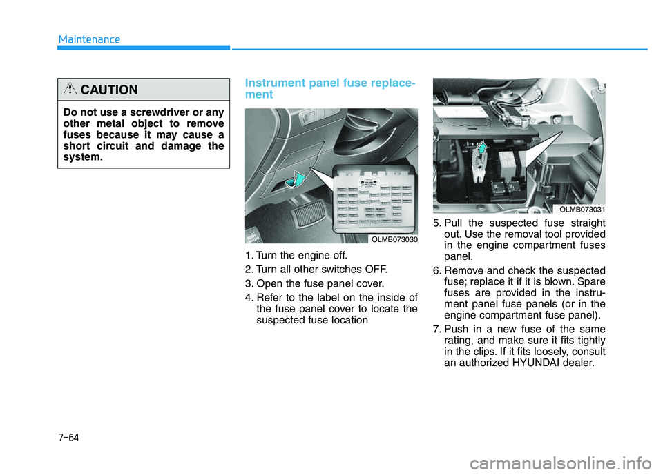 HYUNDAI TUCSON 2014 Owners Manual 7-64
Maintenance
Instrument panel fuse replace- ment
1. Turn the engine off.
2. Turn all other switches OFF.
3. Open the fuse panel cover.
4. Refer to the label on the inside ofthe fuse panel cove HYUNDAI TUCSON 2014 Owners Manual 7-64
Maintenance
Instrument panel fuse replace- ment
1. Turn the engine off.
2. Turn all other switches OFF.
3. Open the fuse panel cover.
4. Refer to the label on the inside ofthe fuse panel cove