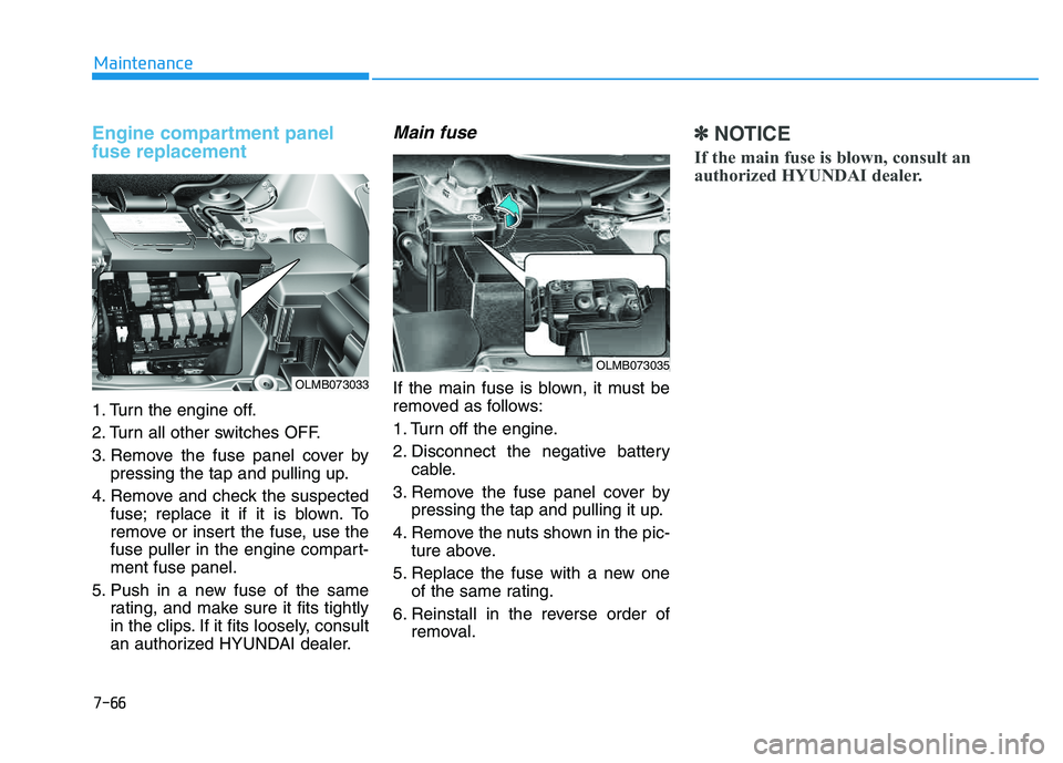 HYUNDAI TUCSON 2014 Owners Manual 7-66
Maintenance
Engine compartment panel fuse replacement
1. Turn the engine off.
2. Turn all other switches OFF.
3. Remove the fuse panel cover bypressing the tap and pulling up.
4. Remove and HYUNDAI TUCSON 2014 Owners Manual 7-66
Maintenance
Engine compartment panel fuse replacement
1. Turn the engine off.
2. Turn all other switches OFF.
3. Remove the fuse panel cover bypressing the tap and pulling up.
4. Remove and