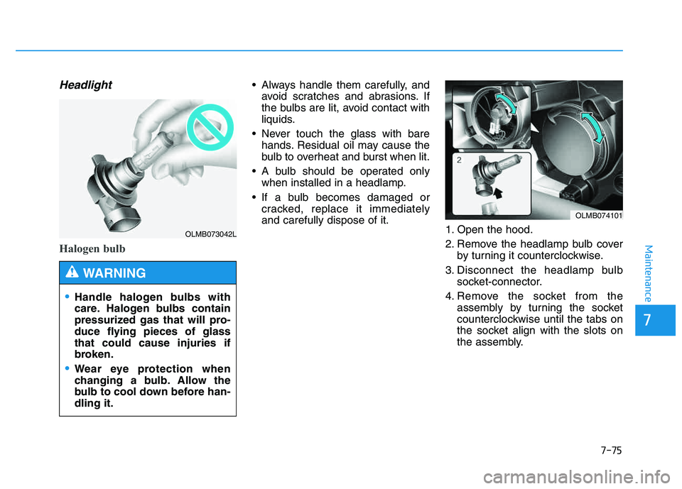 HYUNDAI TUCSON 2014 Owners Manual 7-75
7
Maintenance
Headlight
Halogen bulb
Always handle them carefully, andavoid scratches and abrasions. If
the bulbs are lit, avoid contact with
liquids.
Never touch the glass with bare hands. Re HYUNDAI TUCSON 2014 Owners Manual 7-75
7
Maintenance
Headlight
Halogen bulb
Always handle them carefully, andavoid scratches and abrasions. If
the bulbs are lit, avoid contact with
liquids.
Never touch the glass with bare hands. Re