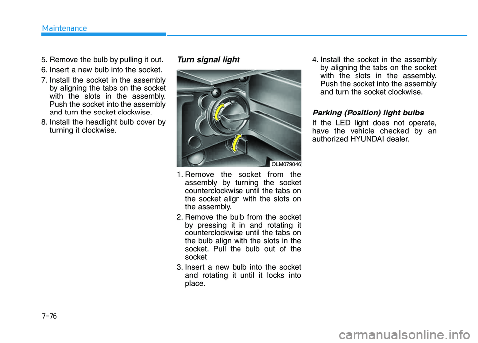 HYUNDAI TUCSON 2014 Owners Manual 7-76
Maintenance
5. Remove the bulb by pulling it out.
6. Insert a new bulb into the socket.
7. Install the socket in the assemblyby aligning the tabs on the socket
with the slots in the assembly.
P HYUNDAI TUCSON 2014 Owners Manual 7-76
Maintenance
5. Remove the bulb by pulling it out.
6. Insert a new bulb into the socket.
7. Install the socket in the assemblyby aligning the tabs on the socket
with the slots in the assembly.
P
